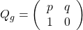 {Q_g} = \left( {\begin{array}{*{20}{c}} p&q\\ 1&0 \end{array}} \right)