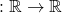 \upphi:\mathbb{R}\rightarrow\mathbb{R}