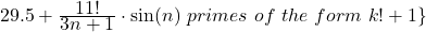 29.5+\frac{\textstyle 11!}{\textstyle 3n+1} \cdot \sin(n)~primes~of~the~form~k!+1\}